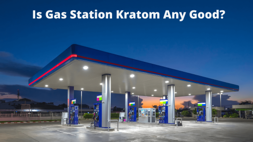 Is Gas Station Kratom Any Good?