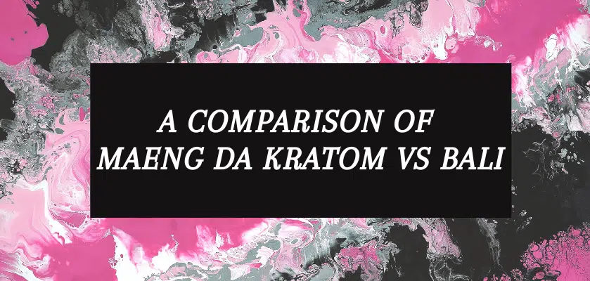 A Comparison Of Maeng Da Kratom Vs Bali