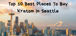 Top 10 Best Places To Buy Kratom In Seattle