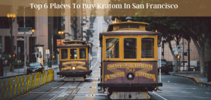 Top 6 Places To Buy Kratom In San Francisco