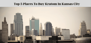 Top 5 Places To Buy Kratom In Kansas City