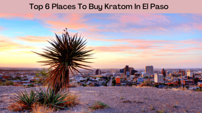 Top 6 Places To Buy Kratom In El Paso